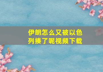 伊朗怎么又被以色列揍了呢视频下载