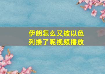 伊朗怎么又被以色列揍了呢视频播放