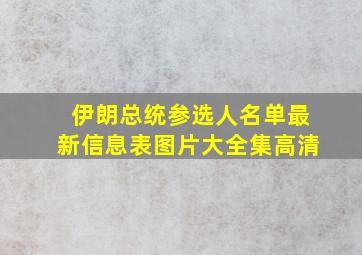 伊朗总统参选人名单最新信息表图片大全集高清