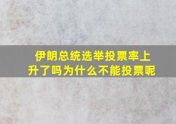 伊朗总统选举投票率上升了吗为什么不能投票呢