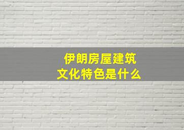 伊朗房屋建筑文化特色是什么