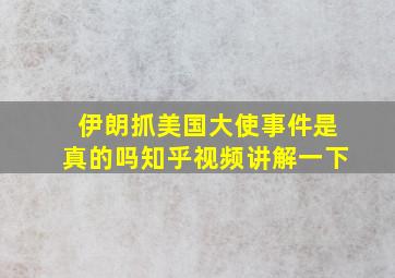 伊朗抓美国大使事件是真的吗知乎视频讲解一下