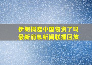 伊朗捐赠中国物资了吗最新消息新闻联播回放