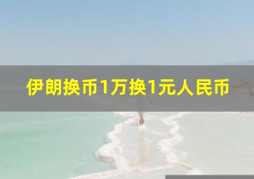 伊朗换币1万换1元人民币