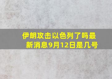 伊朗攻击以色列了吗最新消息9月12日是几号