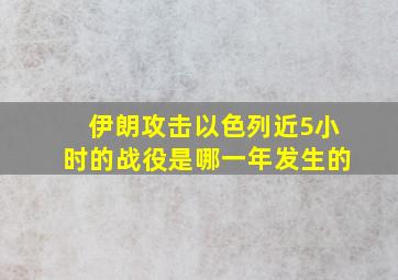 伊朗攻击以色列近5小时的战役是哪一年发生的