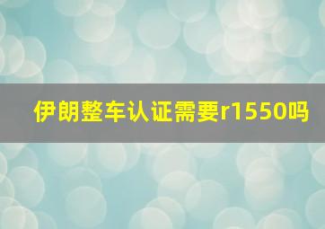 伊朗整车认证需要r1550吗