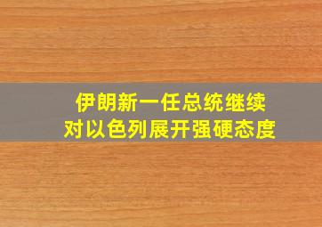 伊朗新一任总统继续对以色列展开强硬态度