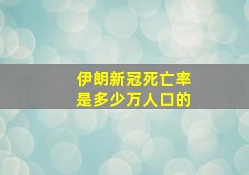 伊朗新冠死亡率是多少万人口的