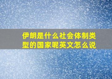 伊朗是什么社会体制类型的国家呢英文怎么说