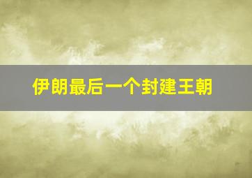 伊朗最后一个封建王朝