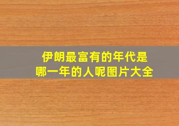 伊朗最富有的年代是哪一年的人呢图片大全