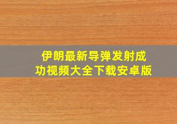 伊朗最新导弹发射成功视频大全下载安卓版