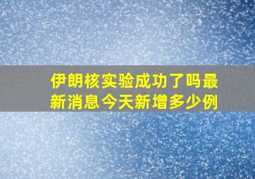 伊朗核实验成功了吗最新消息今天新增多少例