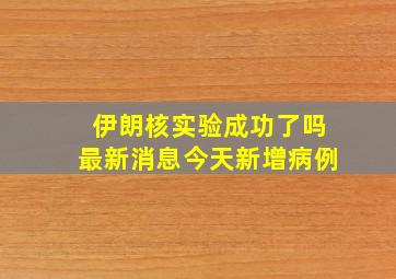 伊朗核实验成功了吗最新消息今天新增病例