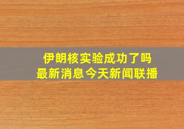 伊朗核实验成功了吗最新消息今天新闻联播