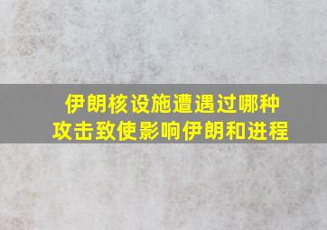 伊朗核设施遭遇过哪种攻击致使影响伊朗和进程