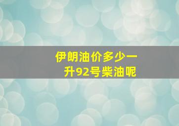 伊朗油价多少一升92号柴油呢