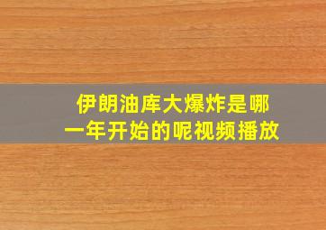 伊朗油库大爆炸是哪一年开始的呢视频播放