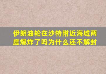 伊朗油轮在沙特附近海域两度爆炸了吗为什么还不解封