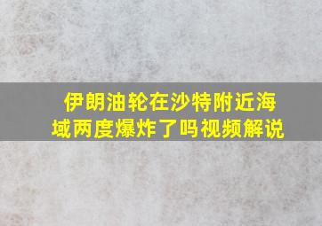 伊朗油轮在沙特附近海域两度爆炸了吗视频解说