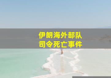 伊朗海外部队司令死亡事件