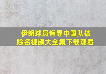 伊朗球员侮辱中国队被除名视频大全集下载观看