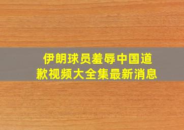 伊朗球员羞辱中国道歉视频大全集最新消息