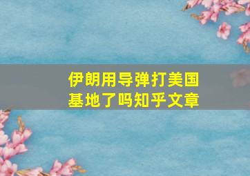 伊朗用导弹打美国基地了吗知乎文章