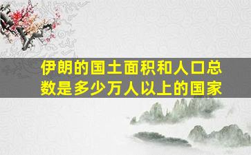 伊朗的国土面积和人口总数是多少万人以上的国家