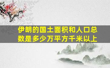 伊朗的国土面积和人口总数是多少万平方千米以上