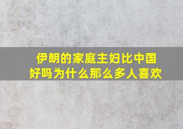 伊朗的家庭主妇比中国好吗为什么那么多人喜欢