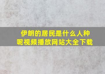 伊朗的居民是什么人种呢视频播放网站大全下载