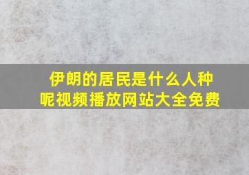 伊朗的居民是什么人种呢视频播放网站大全免费