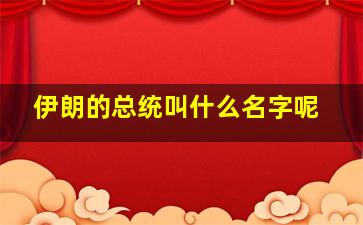 伊朗的总统叫什么名字呢