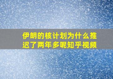 伊朗的核计划为什么推迟了两年多呢知乎视频