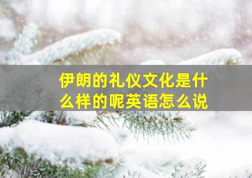 伊朗的礼仪文化是什么样的呢英语怎么说