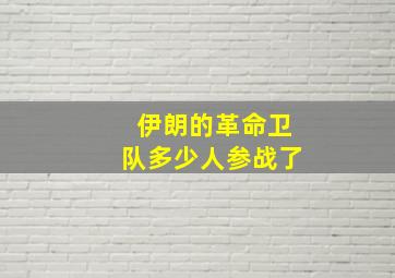 伊朗的革命卫队多少人参战了