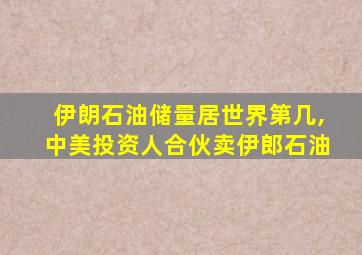 伊朗石油储量居世界第几,中美投资人合伙卖伊郎石油