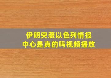 伊朗突袭以色列情报中心是真的吗视频播放