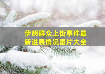 伊朗群众上街事件最新进展情况图片大全