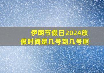 伊朗节假日2024放假时间是几号到几号啊