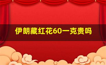 伊朗藏红花60一克贵吗