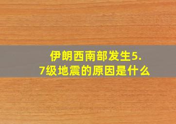 伊朗西南部发生5.7级地震的原因是什么