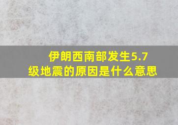 伊朗西南部发生5.7级地震的原因是什么意思