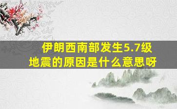 伊朗西南部发生5.7级地震的原因是什么意思呀