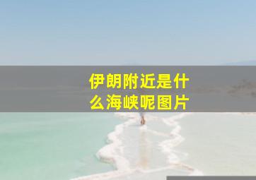 伊朗附近是什么海峡呢图片