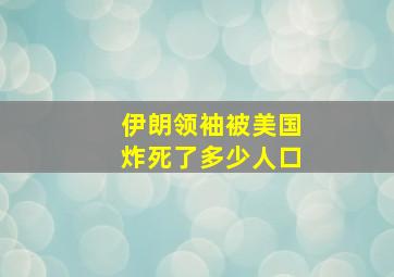 伊朗领袖被美国炸死了多少人口