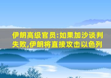 伊朗高级官员:如果加沙谈判失败,伊朗将直接攻击以色列