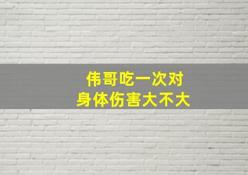 伟哥吃一次对身体伤害大不大